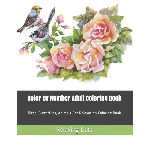 Color By Number Adult Coloring Book: Birds, Butterflies, Animals For Relaxation Coloring Book