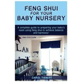 Feng Shui for Your Baby Nursery: A Complete Guide to Preparing Your Baby's Room Using Feng Shui to Achieve Balance and Harmony!