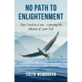 No Path to Enlightenment: The I before I am - exposing the illusion of your Self
