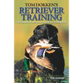 Tom Dokken's Retriever Training: The Complete Guide to Developing Your Hunting Dog