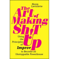The Art of Making Sh!t Up: Using the Principles of Improv to Become an Unstoppable Powerhouse