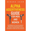 Alpha Assertiveness Guide for Men and Women: The Workbook for Training Assertive Behavior and Communication Skills to Live Bold, Command Respect and G