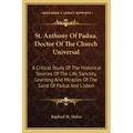 St. Anthony of Padua, Doctor of the Church Universal: A Critical Study of the Historical Sources of the Life, Sanctity, Learning and Miracles of the S