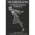 The Athlete After: A 10-Week Guide to Balancing Life After Sports
