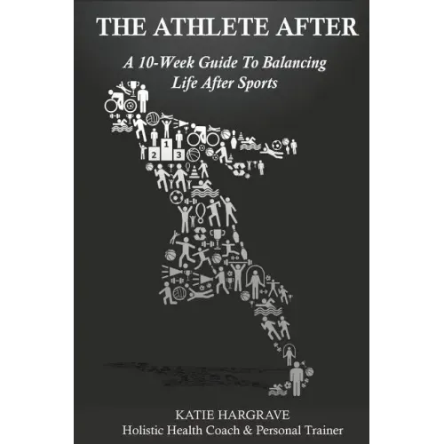 The Athlete After: A 10-Week Guide to Balancing Life After Sports
