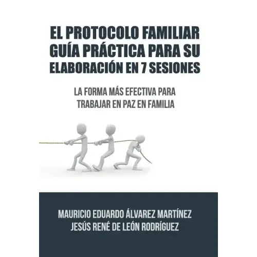 El Protocolo Familiar guía práctica para su elaboración en 7 sesiones: La forma más efectiva para trabajar en paz en familia