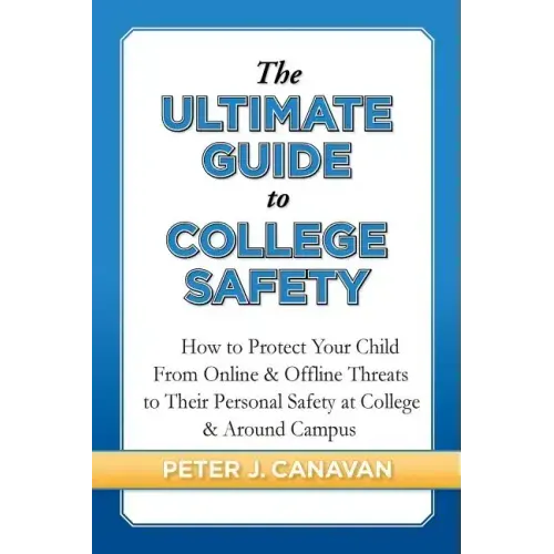 The Ultimate Guide to College Safety: How to Protect Your Child From Online & Offline Threats to Their Personal Safety at College & Around Campus