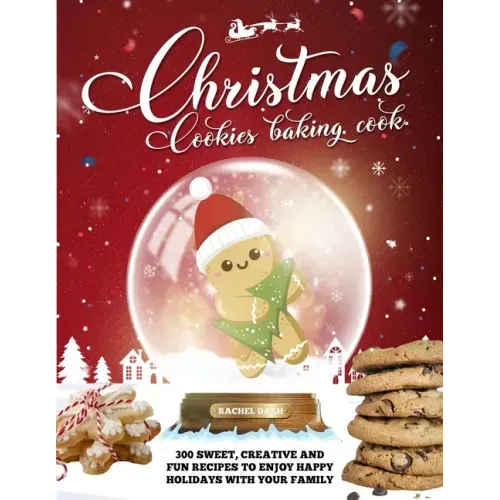 Christmas Cookie Cookbook: 300 Sweet, Creative and Fun Recipes to Enjoy Happy Holidays with Your Family