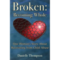 Broken: Becoming Whole: One Woman's Story About Recovering from Child Abuse