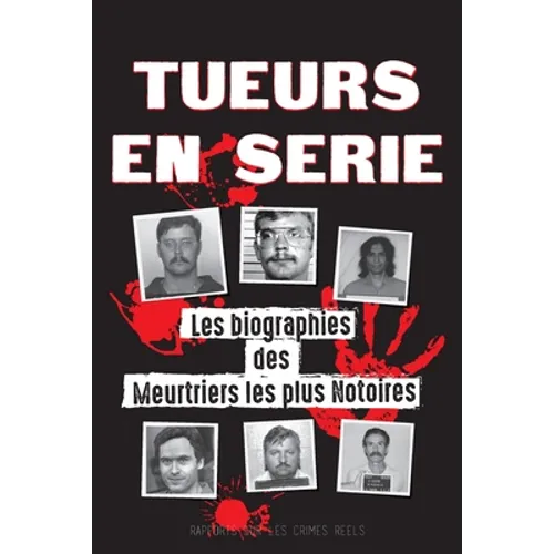 Tueurs en Série: Les biographies des Meurtriers les plus Notoires (Dans l'Esprit et les Méthodes des Psychopathes, Sociopathes et Tortionnaires)