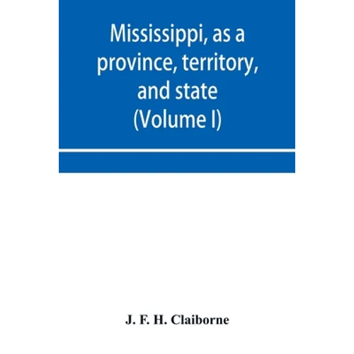Mississippi, as a province, territory, and state: with biographical notices of eminent citizens (Volume I)