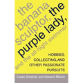 The Banana Sculptor, the Purple Lady, and the All-Night Swimmer: Hobbies, Collecting, and Other Passionate Pursuits