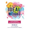 8 to Your Ideal Weight: Release Your Weight & Restore Your Power in 8 Weeks (Clean Eating, Healthy Lifestyle, Lose Weight, Body Kindness, Weight Loss