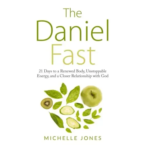 Daniel Fast: 21 Days to a Renewed Body, Unstoppable Energy, and a Closer Relationship with God