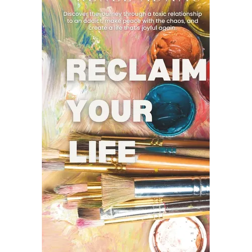 Reclaim Your Life: Discover the journey through a toxic relationship to an addict, make peace with the chaos, and create a life that's joyful again.