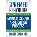 The Premed Playbook Guide to the Medical School Application Process: Everything You Need to Successfully Apply