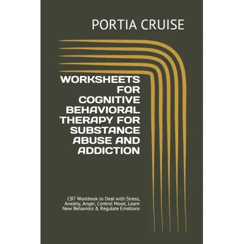 Worksheets for Cognitive Behavioral Therapy for Substance Abuse and Addiction: CBT Workbook to Deal with Stress, Anxiety, Anger, Control Mood, Learn N