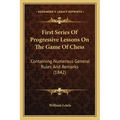 First Series Of Progressive Lessons On The Game Of Chess: Containing Numerous General Rules And Remarks (1842)