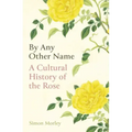 By Any Other Name: A Cultural History of the Rose
