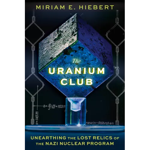 The Uranium Club: Unearthing the Lost Relics of the Nazi Nuclear Program