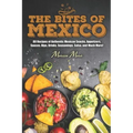 The Bites of Mexico: 80 Recipes of Authentic Mexican Snacks, Appetizers, Sauces, Dips, Drinks, Seasonings, Salsa, and Much More!
