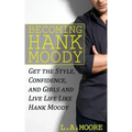 Becoming Hank Moody: Get the Style, Confidence, and Girls and Live Life Like Hank Moody