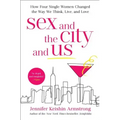 Sex and the City and Us: How Four Single Women Changed the Way We Think, Live, and Love