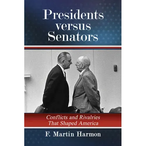Presidents Versus Senators: Conflicts and Rivalries That Shaped America