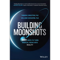 Building Moonshots: 50+ Ways to Turn Radical Ideas Into Reality