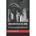 Ashes Ashes We All Fall Down: A Firefighter's Memoir
