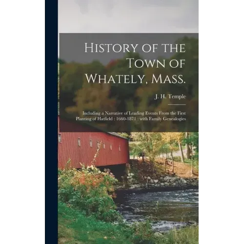 History of the Town of Whately, Mass.: Including a Narrative of Leading Events From the First Planting of Hatfield: 1660-1871: With Family Genealogies