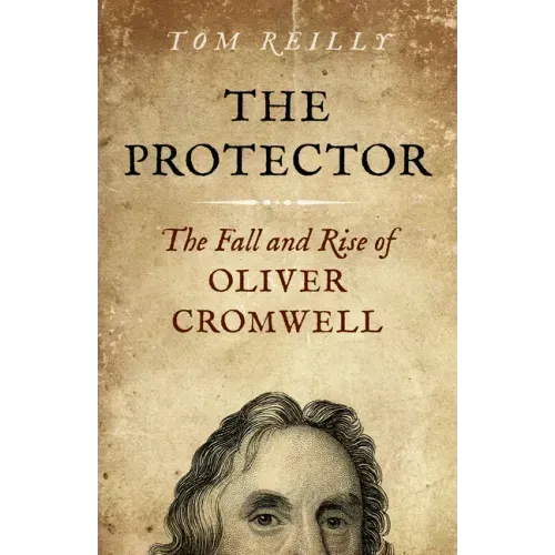 The Protector: The Fall and Rise of Oliver Cromwell - A Novel