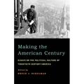 Making the American Century: Essays on the Political Culture of Twentieth Century America