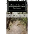 A Father's Guide To Raising Conservative Gentlemen: And Saving America At The Same Time
