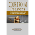 Courtroom Prayers: Prayers And Declarations in the Courts of Heaven For Victory, Breakthrough, and Deliverance