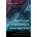 Justification, Sanctification, and Union with Christ: Fresh Insights from Calvin, Westminster, and Walter Marshall