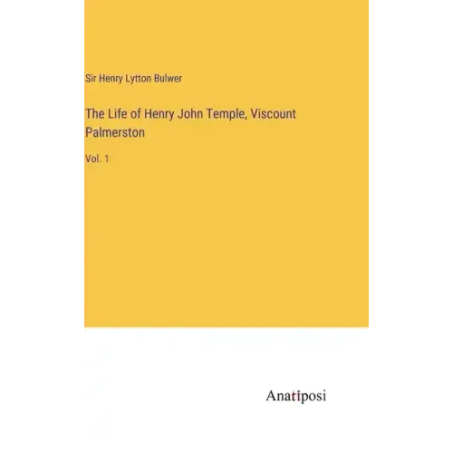 The Life of Henry John Temple, Viscount Palmerston: Vol. 1
