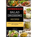 Homemade Salad Dressing Recipes: Healthy Salad Dressing Cookbook With Vinaigrette