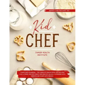 Kid Chef: Young Chef Cookbook - The Complete Baking Book for Kids Who Love to Bake and Eat. Funny and Healthy Recipes to Prepare