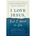 I Love Jesus, But I Want to Die: Finding Hope in the Darkness of Depression