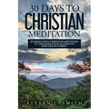 30 Days to Christian Meditation: Journey into Christian Mysticism to Discover Your Authentic New Life in Christ