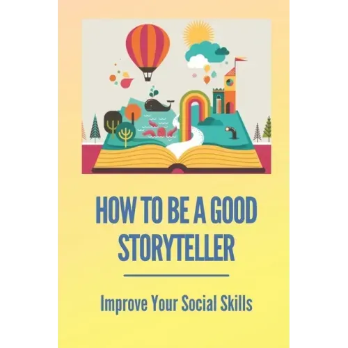 How To Be A Good Storyteller: Improve Your Social Skills: Tell A Story