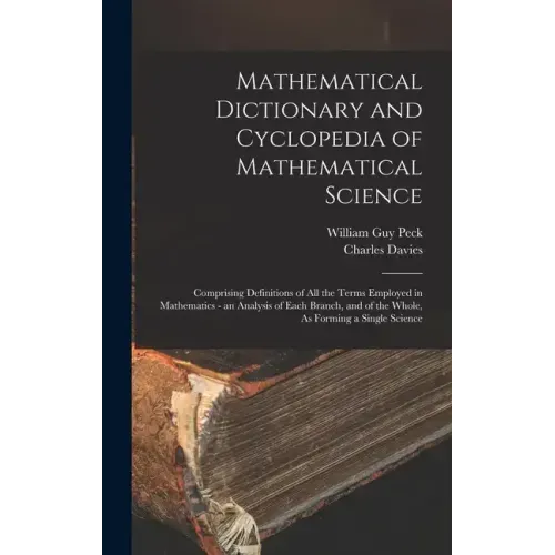 Mathematical Dictionary and Cyclopedia of Mathematical Science: Comprising Definitions of All the Terms Employed in Mathematics - an Analysis of Each