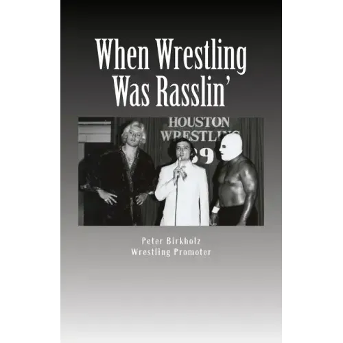 When Wrestling Was Rasslin': The Wild and Exciting Inside Story of the Legendary Houston Wrestling Promotion