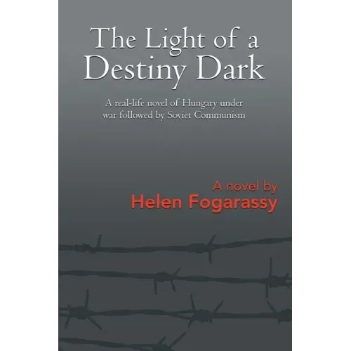 The Light of a Destiny Dark: A real-life novel of Hungary under war followed by Soviet Communism