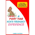 A First Time Mom's Pregnancy Experience: All the Steps from Being Pregnant, Getting Ready and Embracing Motherhood