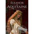 Eleanor of Aquitaine: A Life From Beginning to End