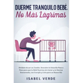 Duerme tranquilo bebé, no más lágrimas: Olvídate de ser un zombie. Descubre la solución paso a paso para que tu bebé duerma sin llorar y te sientas de