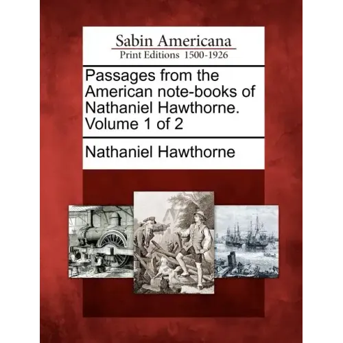 Passages from the American Note-Books of Nathaniel Hawthorne. Volume 1 of 2