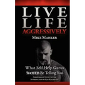 Live Life Aggressively!: What Self Help Gurus Should Be Telling You